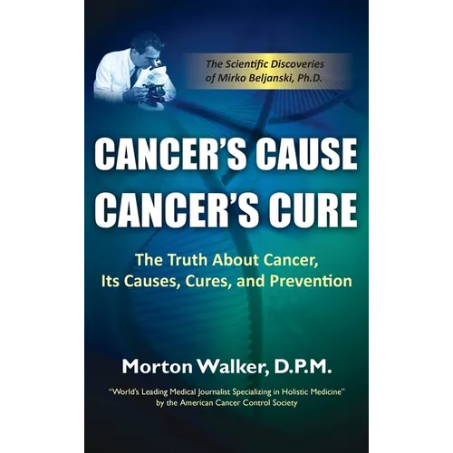 Cancer's Cause, Cancer's Cure: The Truth about Cancer, Its Causes, Cures, and Prevention