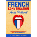 French Conversation Made Natural: Engaging Dialogues to Learn French
