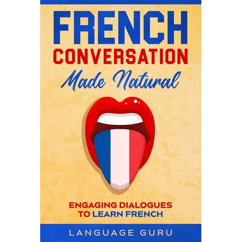 French Conversation Made Natural: Engaging Dialogues to Learn French