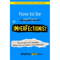 How to Be an Imperfectionist: The New Way to Self-Acceptance, Fearless Living, and Freedom from Perfectionism