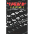 Breakthrough Advertising En Capsules: Les secrets du monstre sacré du copywriting Eugene M. Schwartz