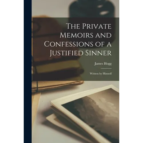 The Private Memoirs and Confessions of a Justified Sinner: Written by Himself