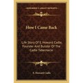 How I Came Back: Life Story Of E. Howard Cadle, Founder And Builder Of The Cadle Tabernacle