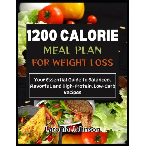 1200 calorie meal plan for weight loss: Your Essential Guide to Balanced, Flavorful, and High-Protein, Low-Carb Recipes