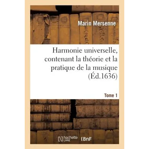 Harmonie Universelle, Contenant La Théorie Et La Pratique de la Musique. Partie 1