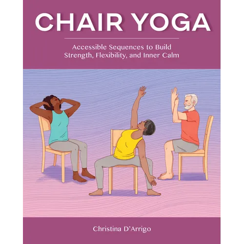 Chair Yoga: Accessible Sequences to Build Strength, Flexibility, and Inner Calm