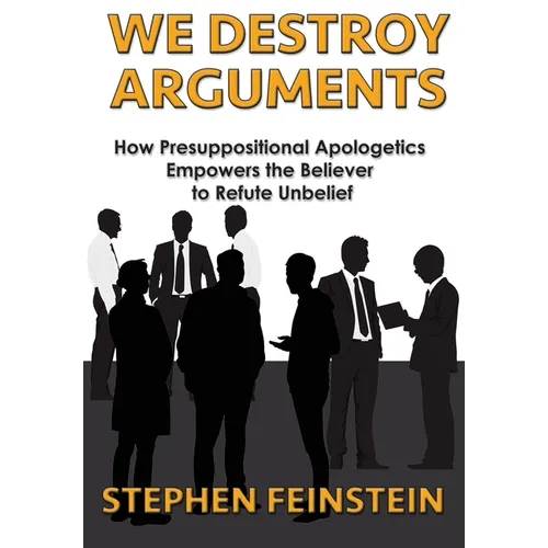 We Destroy Arguments: How presuppositional apologetics empowers the believer to refute unbelief