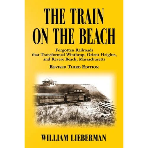 The Train on the Beach: Forgotten Railroads that Transformed Winthrop, Orient Heights, and Revere Beach, Massachusetts