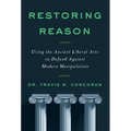 Restoring Reason: Using the Ancient Liberal Arts to Defend Against Modern Manipulation