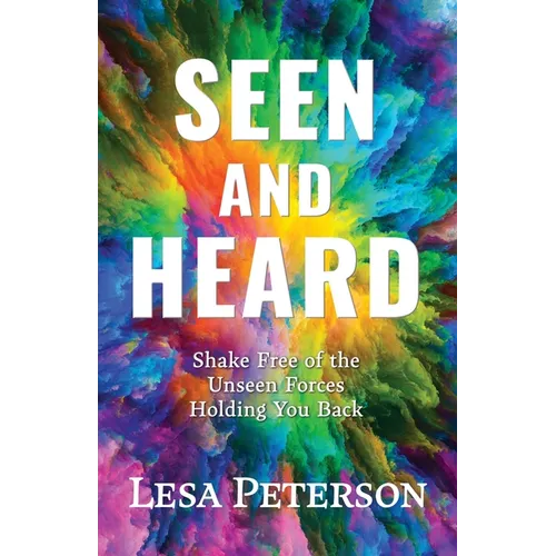 Seen and Heard: Shake Free of the Unseen Forces Holding You Back