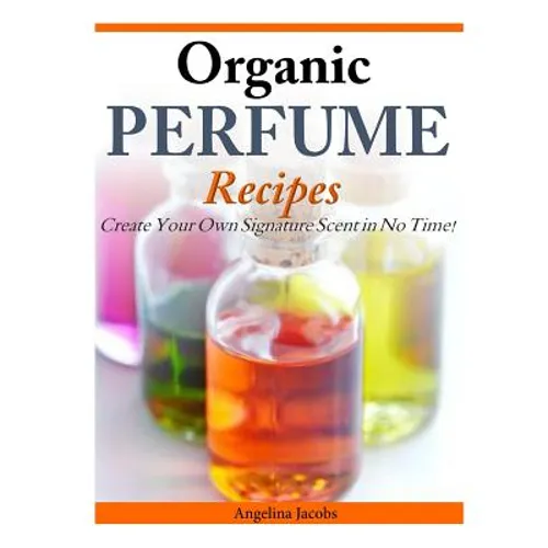 Organic Perfume Recipes: Create Your Own Signature Scent in no time!
