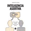 Inteligencia asertiva: Cómo, cuándo y dónde expresar lo que piensas
