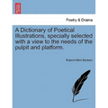 A Dictionary of Poetical Illustrations, specially selected with a view to the needs of the pulpit and platform.