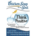 Chicken Soup for the Soul: Think Positive: 101 Inspirational Stories about Counting Your Blessings and Having a Positive Attitude