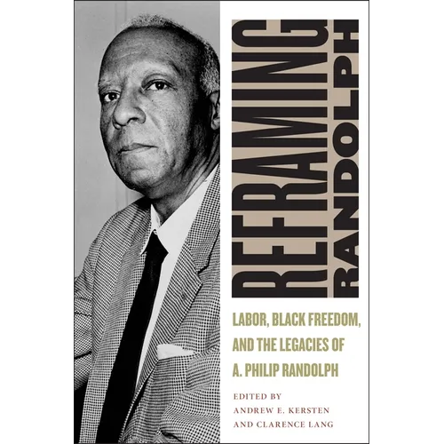 Reframing Randolph: Labor, Black Freedom, and the Legacies of A. Philip Randolph
