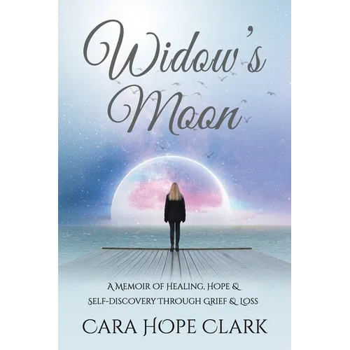 Widow's Moon: A Memoir of Healing, Hope & Self-discovery Through Grief & Loss