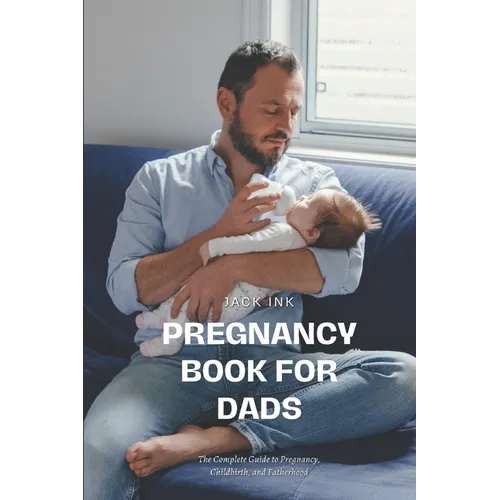 Pregnancy Book for Dads: The Complete Guide to Pregnancy, Childbirth, and Fatherhood
