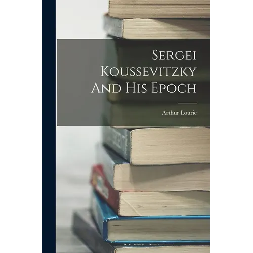 Sergei Koussevitzky And His Epoch