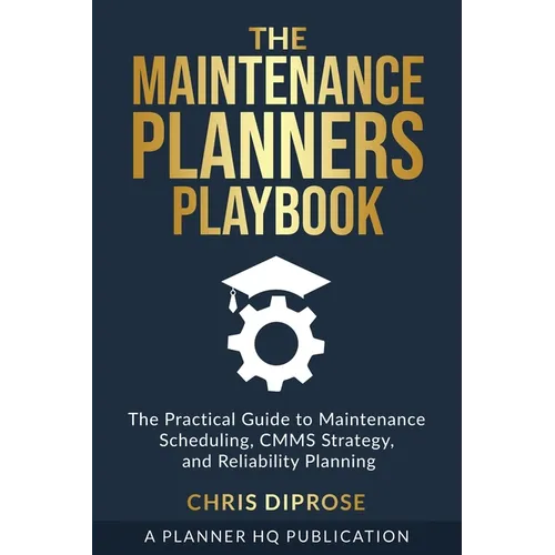 The Maintenance Planners Playbook: The Practical Guide to Maintenance Scheduling, CMMS Strategy and Reliability Planning