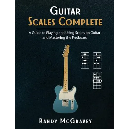 Guitar Scales Complete: A Guide to Playing and Using Scales on Guitar and Mastering the Fretboard