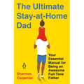 The Ultimate Stay-at-Home Dad: Your Essential Manual for Being an Awesome Full-Time Father