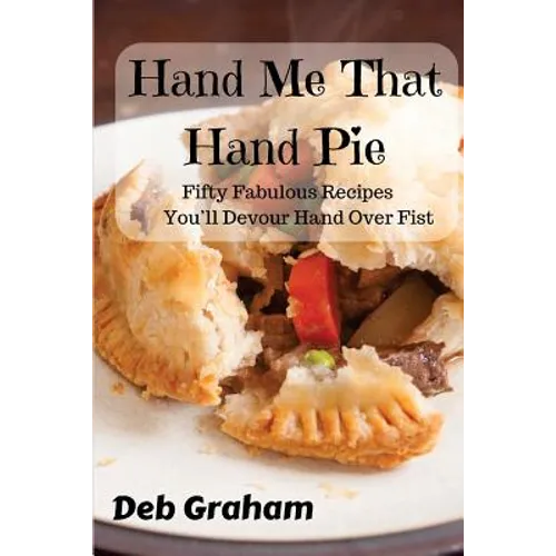 Hand Me That Hand Pie!: Fifty Fabulous Recipes You'll Devour Hand Over Fist