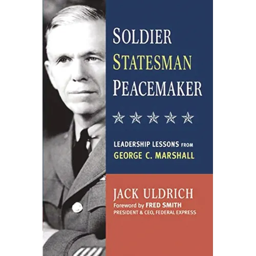 The Soldier, Statesman, Peacemaker: Leadership Lessons from George C. Marshall