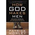 How God Makes Men: Ten Epic Stories. Ten Proven Principles. One Huge Promise for Your Life.