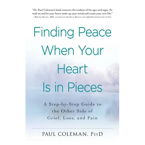 Finding Peace When Your Heart Is in Pieces: A Step-By-Step Guide to the Other Side of Grief, Loss, and Pain