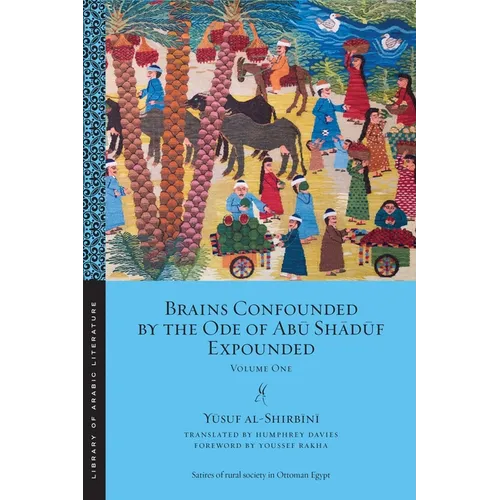 Brains Confounded by the Ode of Abū Shādūf Expounded: Volume One