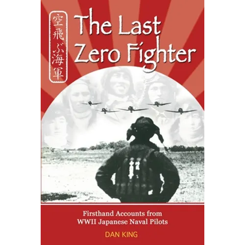 The Last Zero Fighter: Firsthand Accounts from WWII Japanese Naval Pilots