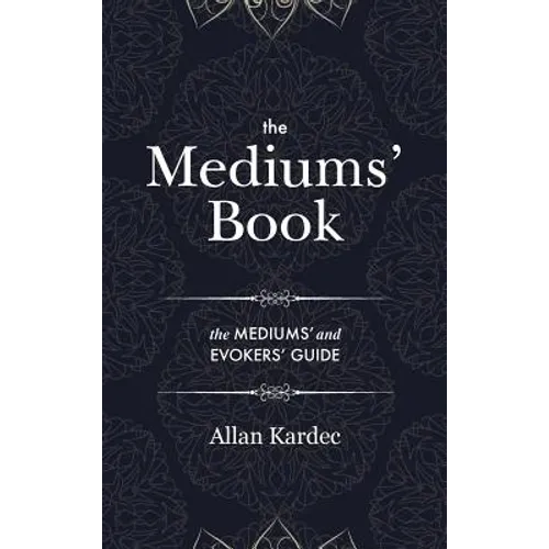 The Mediums' Book: containing Special Teachings from the Spirits on Manifestation, means to communicate with the Invisible World, Develop