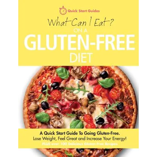 What Can I Eat On A Gluten-Free Diet?: A Quick Start Guide To Going Gluten-Free. Lose Weight, Feel Great and Increase Your Energy!
