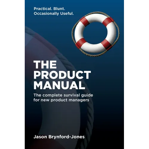 The Product Manual: The Complete Survival Guide for New Product Managers