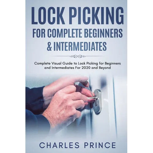 Lock Picking for Complete Beginners & Intermediates: Complete Visual Guide to Lock Picking for Beginners and Intermediates For 2020 and Beyond