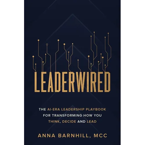Leaderwired: The AI-Era Leadership Playbook for Transforming How You Think, Decide and Lead