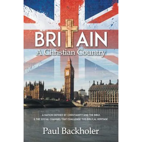 Britain, a Christian Country: A Nation Defined by Christianity and the Bible, and the Social Changes that Challenge this Biblical Heritage
