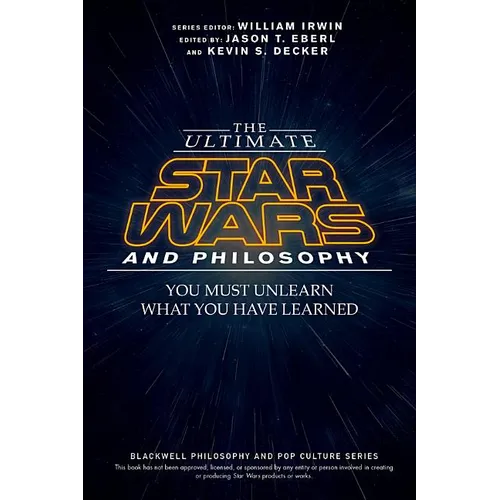 The Ultimate Star Wars and Philosophy: You Must Unlearn What You Have Learned