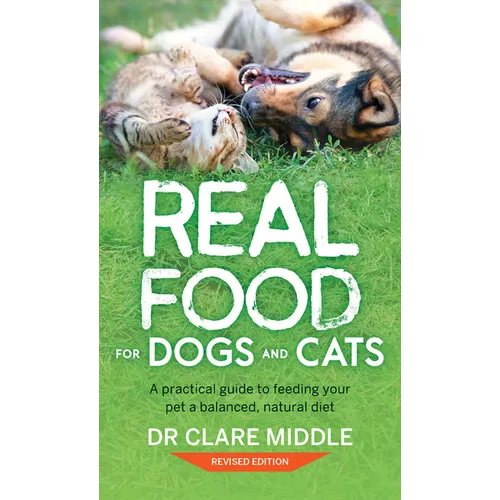 Real Food for Dogs and Cats: A Practical Guide to Feeding Your Pet a Balanced, Natural Diet