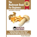 The Mushroom Book For Beginners: 2nd Edition Revised: A Mycology Starter or How To Be A Backyard Mushroom Farmer And Grow The Best Edible Mushrooms At