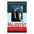 Majestät: König Ludwig II. von Bayern: Historischer Roman