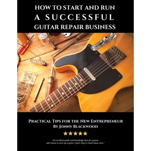 How to Start and Run a Successful Guitar Repair Business: Practical Tips for the New Entrepreneur