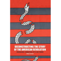 Deconstructing the Story of the American Revolution