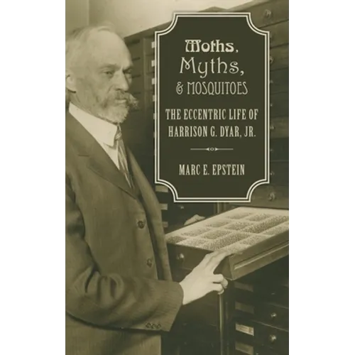Moths, Myths, and Mosquitoes: The Eccentric Life of Harrison G. Dyar, Jr.