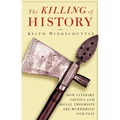 The Killing of History: How Literary Critics and Social Theorists Are Murdering Our Past