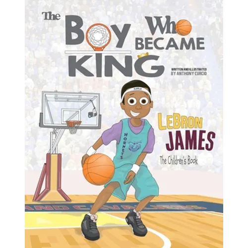 LeBron James: The Children's Book: The Boy Who Became King