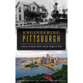 Engineering Pittsburgh: A History of Roads, Rails, Canals, Bridges and More