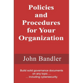 Policies and Procedures for Your Organization: Build solid governance documents on any topic ... including cybersecurity
