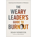 The Weary Leader's Guide to Burnout: A Journey from Exhaustion to Wholeness