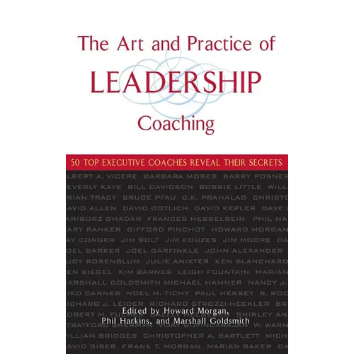 The Art and Practice of Leadership Coaching: 50 Top Executive Coaches Reveal Their Secrets